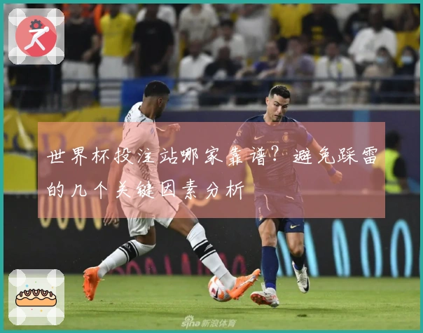 世界杯投注站哪家靠谱？避免踩雷的几个关键因素分析