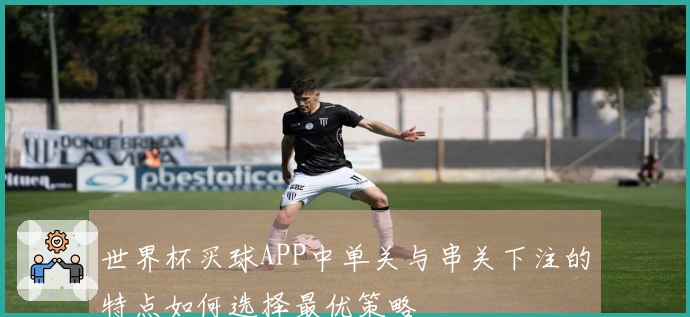 世界杯买球APP中单关与串关下注的特点如何选择最优策略